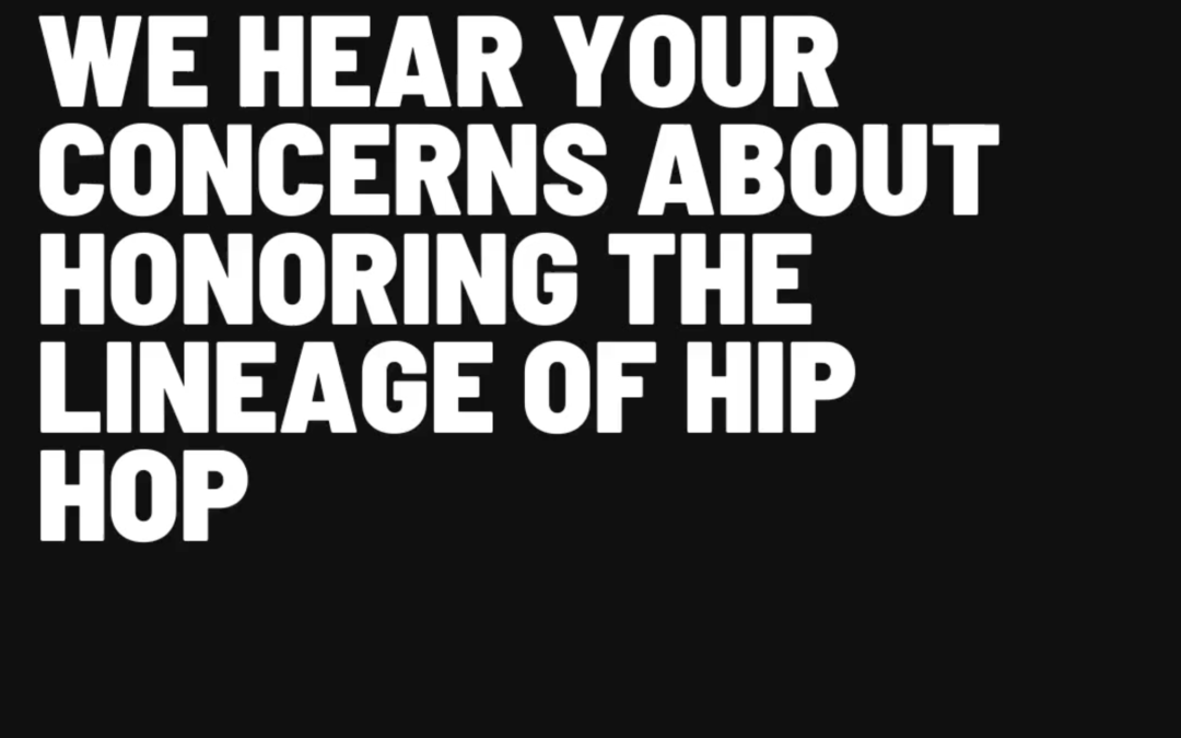 WE HEAR YOUR CONCERNS ABOUT HONORING THE LINEAGE OF HIP HOP