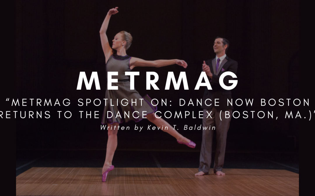 METRMAG SPOTLIGHT ON: DANCE NOW BOSTON RETURNS TO THE DANCE COMPLEX (BOSTON, MA.)